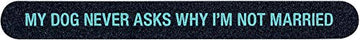 My Dog Never Asks Why I'm Not Married On Teal 6.75 x .75 Sandpaper Nail File